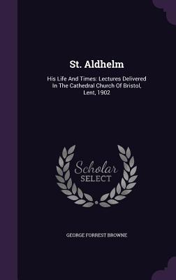 Download St. Aldhelm: His Life and Times: Lectures Delivered in the Cathedral Church of Bristol, Lent, 1902 - G.F. Browne | PDF