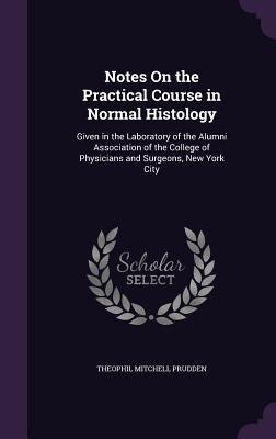 Read Notes on the Practical Course in Normal Histology: Given in the Laboratory of the Alumni Association of the College of Physicians and Surgeons, New York City - Theophil Mitchell Prudden | PDF