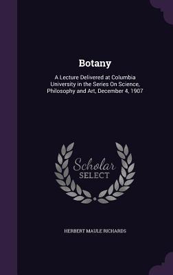 Read Botany: A Lecture Delivered at Columbia University in the Series on Science, Philosophy and Art, December 4, 1907 - Herbert Maule Richards file in PDF