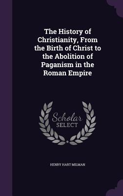 Read The History of Christianity, from the Birth of Christ to the Abolition of Paganism in the Roman Empire - Henry Hart Milman file in PDF