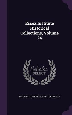 Read Essex Institute Historical Collections, Volume 24 - Essex Institute file in ePub