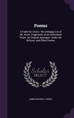 Read Poems: A Fable for Critics. the Unhappy Lot of Mr. Knott. Fragments of an Unfinished Poem. an Original Apologue. Under the Willows, and Other Poems - James Russell Lowell file in ePub