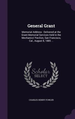 Read online General Grant: Memorial Address: Delivered at the Grant Memorial Services Held in the Mechanics' Pavilion, San Francisco, Cal., August 8, 1885 - Charles Henry Fowler file in PDF