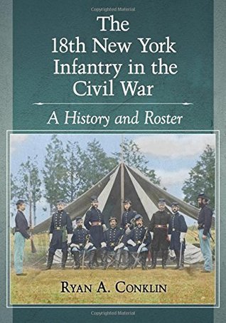Read online The 18th New York Infantry in the Civil War: A History and Roster - Ryan A Conklin | ePub
