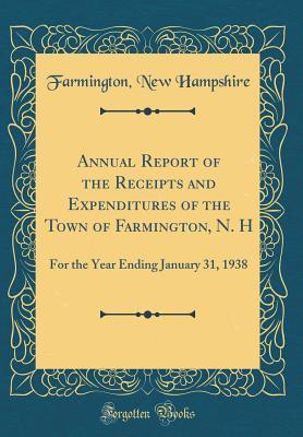 Download Annual Report of the Receipts and Expenditures of the Town of Farmington, N. H: For the Year Ending January 31, 1938 (Classic Reprint) - Farmington New Hampshire file in PDF