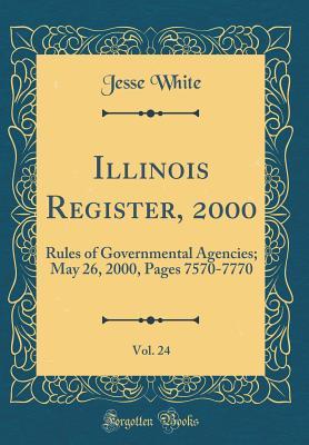 Read Illinois Register, 2000, Vol. 24: Rules of Governmental Agencies; May 26, 2000, Pages 7570-7770 (Classic Reprint) - Jesse White | PDF