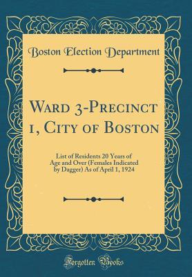 Download Ward 3-Precinct 1, City of Boston: List of Residents 20 Years of Age and Over (Females Indicated by Dagger) as of April 1, 1924 (Classic Reprint) - Boston Election Department file in ePub