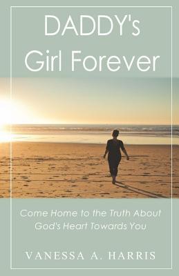 Read Daddy's Girl Forever: Come Home to the Truth about God's Heart Towards You - Vanessa A. Harris file in PDF
