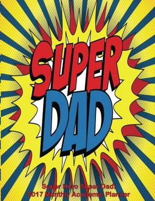 Download Super Hero Super Dad! 2017 Monthly Academic Planner: 16 Month August 2016-December 2017 Academic Calendar with Large 8.5x11 Pages - NOT A BOOK | PDF