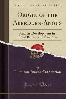 Download Origin of the Aberdeen-Angus: And Its Development in Great Britain and America (Classic Reprint) - American Angus Association file in PDF