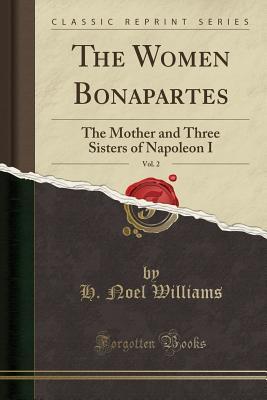 Read The Women Bonapartes, Vol. 2: The Mother and Three Sisters of Napoleon I (Classic Reprint) - Hugh Noel Williams file in PDF