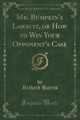 Read online Mr. Bumpkin's Lawsuit, or How to Win Your Opponent's Case (Classic Reprint) - Richard Harris file in PDF