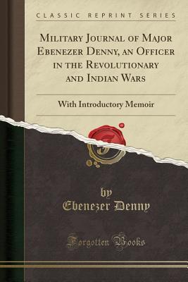 Download Military Journal of Major Ebenezer Denny, an Officer in the Revolutionary and Indian Wars: With Introductory Memoir (Classic Reprint) - Ebenezer Denny file in ePub