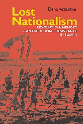 Read online Lost Nationalism: Revolution, Memory and Anti-Colonial Resistance in Sudan - Elena Vezzadini | ePub