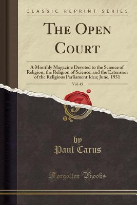 Read The Open Court, Vol. 45: A Monthly Magazine Devoted to the Science of Religion, the Religion of Science, and the Extension of the Religious Parliament Idea; June, 1931 (Classic Reprint) - Paul Carus file in ePub