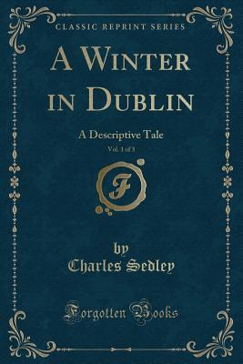 Read A Winter in Dublin, Vol. 1 of 3: A Descriptive Tale (Classic Reprint) - Charles Sedley | ePub