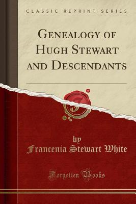 Read online Genealogy of Hugh Stewart and Descendants (Classic Reprint) - Francenia Stewart White file in ePub