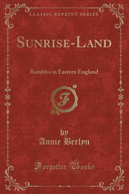 Read online Sunrise-Land: Rambles in Eastern England (Classic Reprint) - Annie Berlyn file in PDF