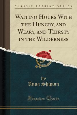Download Waiting Hours with the Hungry, and Weary, and Thirsty in the Wilderness (Classic Reprint) - Anna Shipton file in ePub