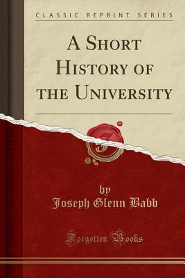 Read A Short History of the University (Classic Reprint) - Joseph Glenn Babb | ePub