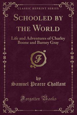 Download Schooled by the World: Life and Adventures of Charley Boone and Barney Gray (Classic Reprint) - Samuel Pearce Chalfant file in ePub