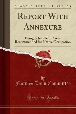 Download Report with Annexure: Being Schedule of Areas Recommended for Native Occupation (Classic Reprint) - Natives Land Committee file in PDF