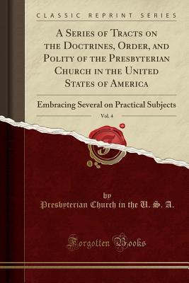 Read A Series of Tracts on the Doctrines, Order, and Polity of the Presbyterian Church in the United States of America, Vol. 4: Embracing Several on Practical Subjects (Classic Reprint) - Presbyterian Church (USA) file in ePub