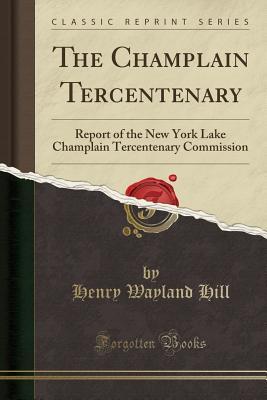 Read online The Champlain Tercentenary: Report of the New York Lake Champlain Tercentenary Commission (Classic Reprint) - Henry Wayland Hill file in PDF