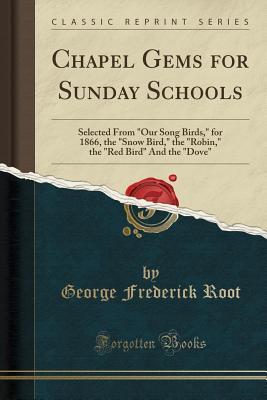 Read online Chapel Gems for Sunday Schools: Selected from our Song Birds, for 1866, the snow Bird, the robin, the red Bird and the dove (Classic Reprint) - George F. Root file in PDF