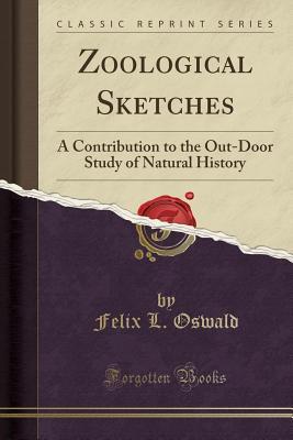 Read Zoological Sketches: A Contribution to the Out-Door Study of Natural History (Classic Reprint) - Felix Leopold Oswald | ePub
