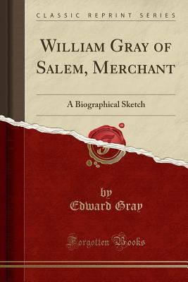 Download William Gray of Salem, Merchant: A Biographical Sketch (Classic Reprint) - Edward Gray | PDF
