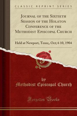 Read online Journal of the Sixtieth Session of the Holston Conference of the Methodist Episcopal Church: Held at Newport, Tenn;, Oct; 6 10, 1904 (Classic Reprint) - Methodist Episcopal Church file in PDF