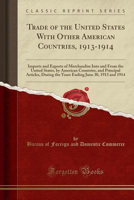 Download Trade of the United States with Other American Countries, 1913-1914: Imports and Exports of Merchandise Into and from the United States, by American Countries, and Principal Articles, During the Years Ending June 30, 1913 and 1914 (Classic Reprint) - Bureau of Foreign and Domestic Commerce file in ePub