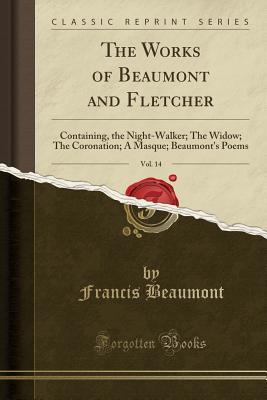 Download The Night-Walker; The Widow; The Coronation; A Masque; Beaumont's Poems (The Works of Beaumont and Fletcher, Vol. 14) - Francis Beaumont | PDF