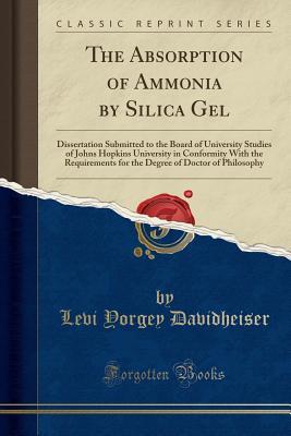Read The Absorption of Ammonia by Silica Gel: Dissertation Submitted to the Board of University Studies of Johns Hopkins University in Conformity with the Requirements for the Degree of Doctor of Philosophy (Classic Reprint) - Levi Yorgey Davidheiser file in PDF