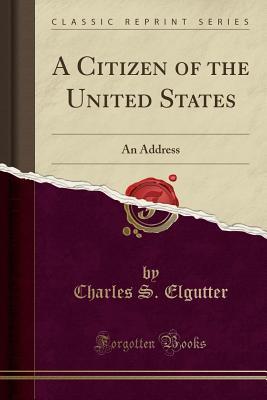 Download A Citizen of the United States: An Address (Classic Reprint) - Charles S. Elgutter | ePub