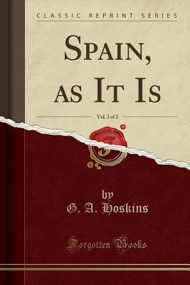 Read Spain, as It Is, Vol. 2 of 2 (Classic Reprint) - G a Hoskins file in ePub