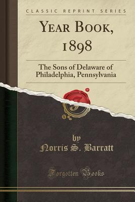 Download Year Book, 1898: The Sons of Delaware of Philadelphia, Pennsylvania (Classic Reprint) - Norris Stanley Barratt file in ePub