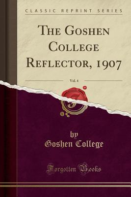 Read online The Goshen College Reflector, 1907, Vol. 4 (Classic Reprint) - Goshen College file in PDF