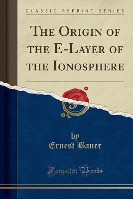 Read online The Origin of the E-Layer of the Ionosphere (Classic Reprint) - Ernest Bauer file in PDF