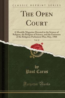 Download The Open Court, Vol. 22: A Monthly Magazine Devoted to the Science of Religion, the Religion of Science, and the Extension of the Religious Parliament Plea; May, 1908 (Classic Reprint) - Paul Carus | ePub