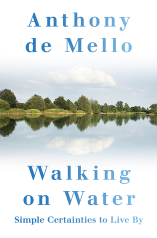 Read online Walking on Water: Simple Certainties to Live By - Anthony de Mello | PDF