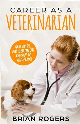 Read Career as a Veterinarian: What They Do, How to Become One, and What the Future Holds! - Brian Rodgers | ePub