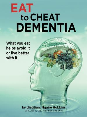 Download Eat to Cheat Dementia: What You Eat Helps You Avoid It or Live Well with It. - Ngaire Hobbins | ePub