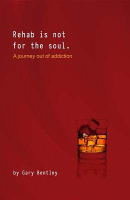Read Rehab Is Not for the Soul: a Journey Out of Addiction - Gary J. Bentley file in PDF