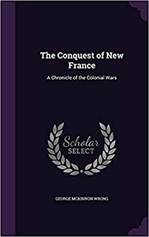 Read The Conquest of New France: A Chronicle of the Colonial Wars - George MacKinnon Wrong file in PDF