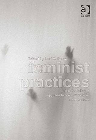Full Download Feminist Practices: Interdisciplinary Approaches to Women in Architecture - Lori A, Dr Brown | ePub