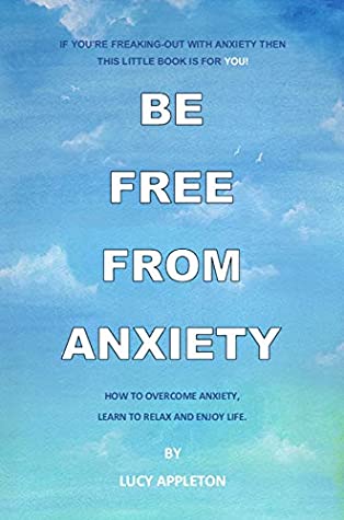 Read Online Be Free From Anxiety: How to Overcome Anxiety, Learn to Relax and Enjoy Life - Lucy Appleton | ePub