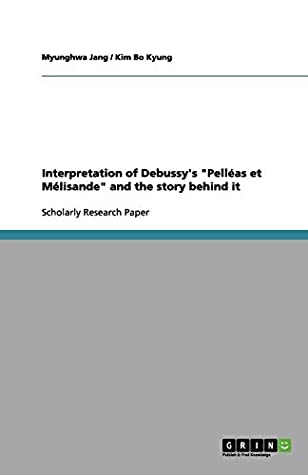 Download Interpretation of Debussy's Pelléas et Mélisande and the story behind it - Myunghwa Jang | ePub