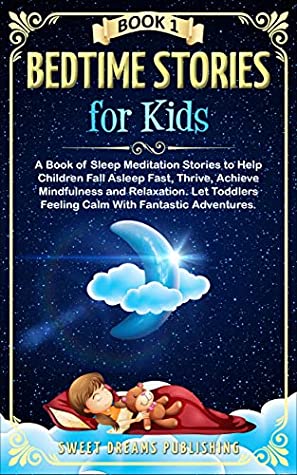 Download Bedtime Stories for Kids: A Book of Sleep Meditation Stories to Help Children Fall Asleep Fast, Thrive and Achieve Mindfulness and Relaxation. Let Toddlers Feel Calm With Fantastic Adventures Book 1 - Sweet Dreams Publishing file in PDF